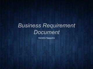 Business Requirement
Document
Hendrix Yapputro
 