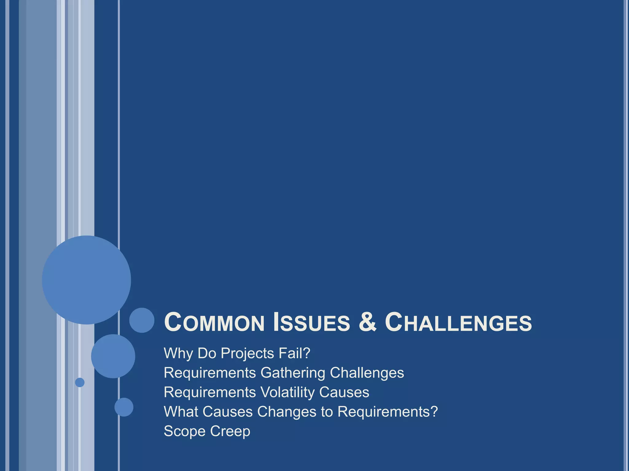 COMMON ISSUES & CHALLENGES
Why Do Projects Fail?
Requirements Gathering Challenges
Requirements Volatility Causes
What Causes Changes to Requirements?
Scope Creep
 