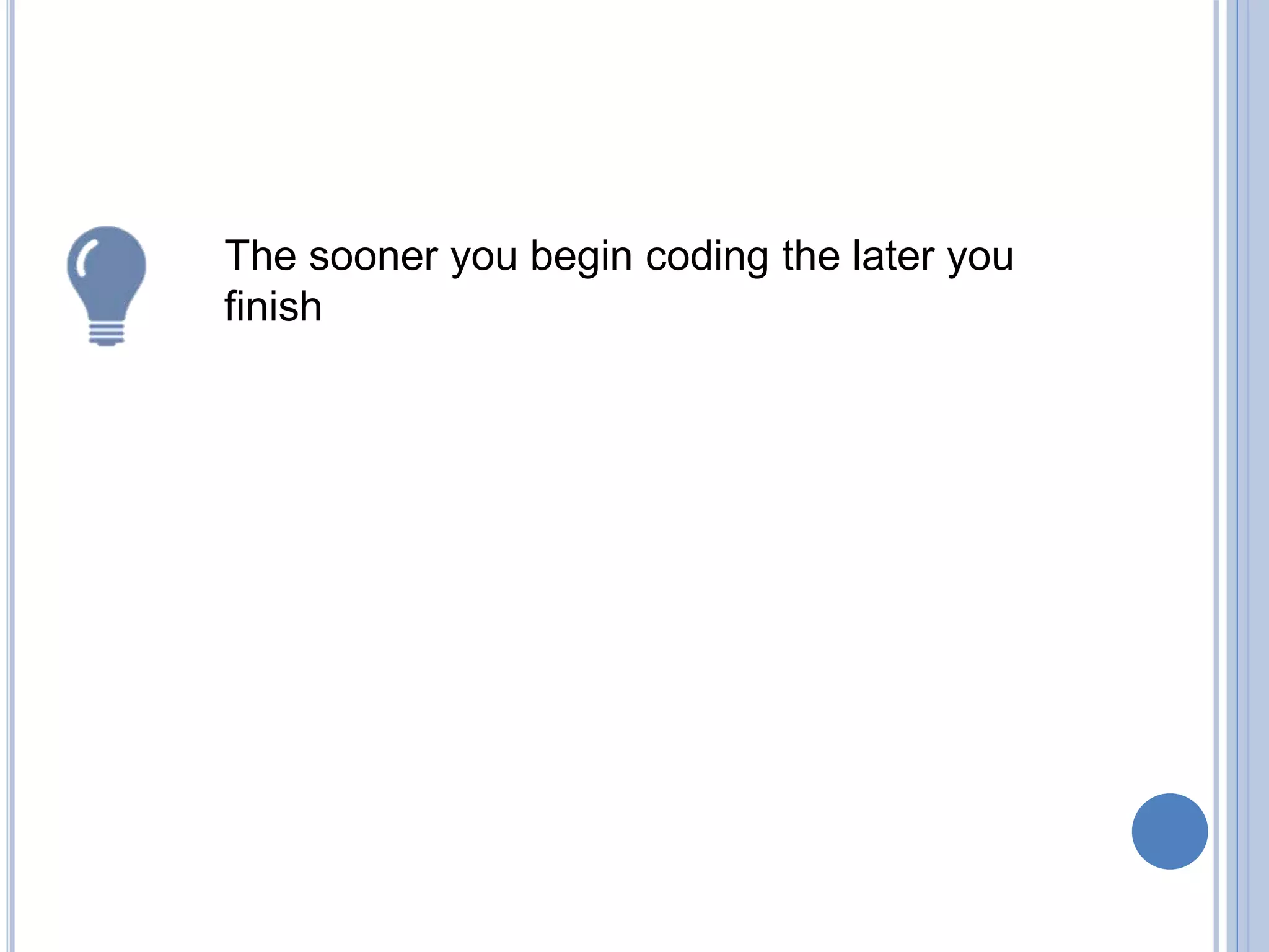 The sooner you begin coding the later you
finish
 