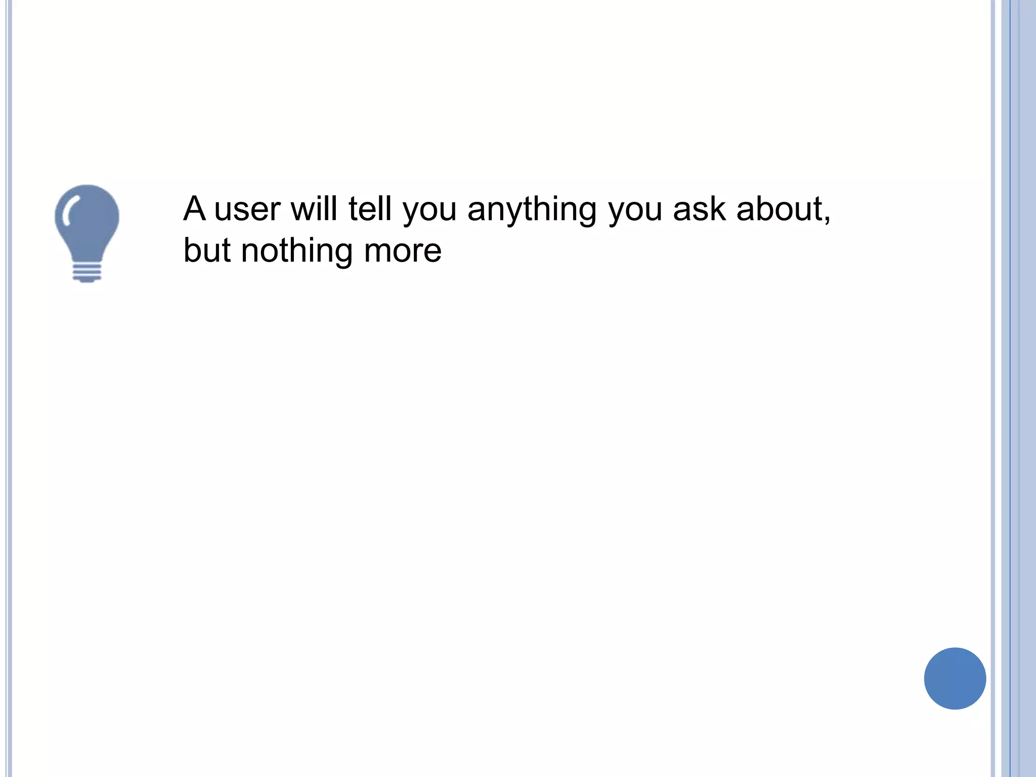 A user will tell you anything you ask about,
but nothing more
 