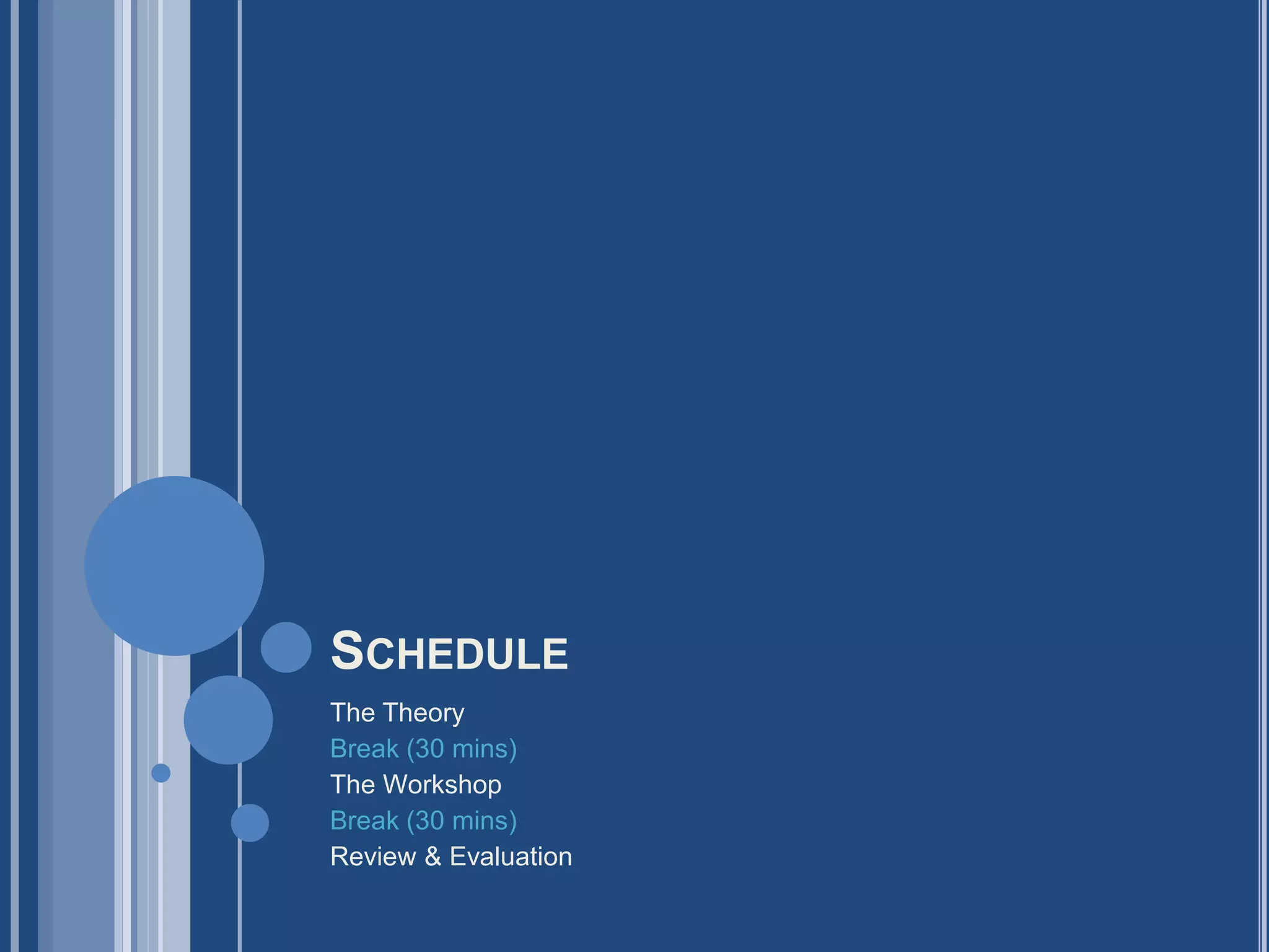 SCHEDULE
The Theory
Break (30 mins)
The Workshop
Break (30 mins)
Review & Evaluation
 