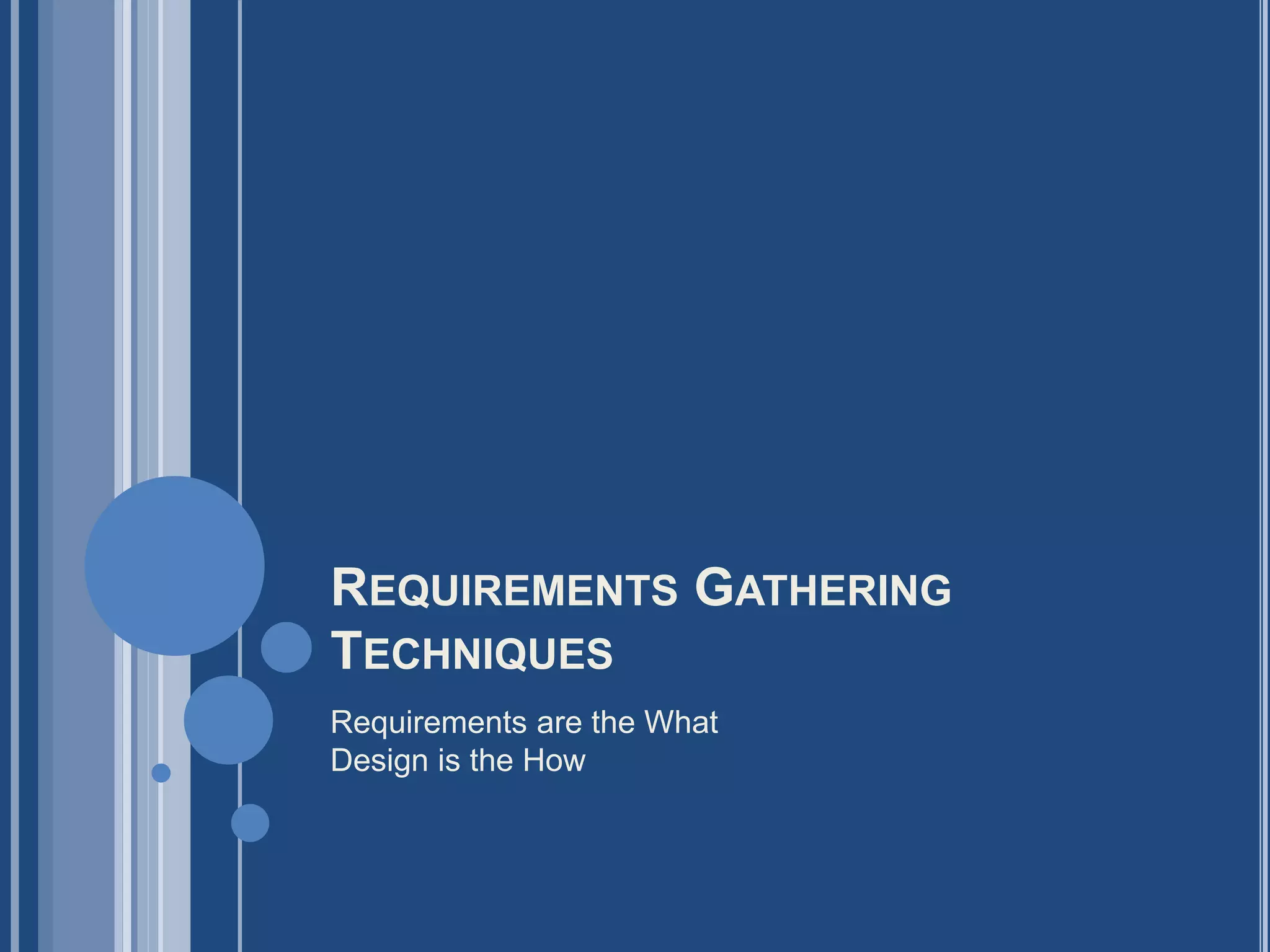 REQUIREMENTS GATHERING
TECHNIQUES
Requirements are the What
Design is the How
 