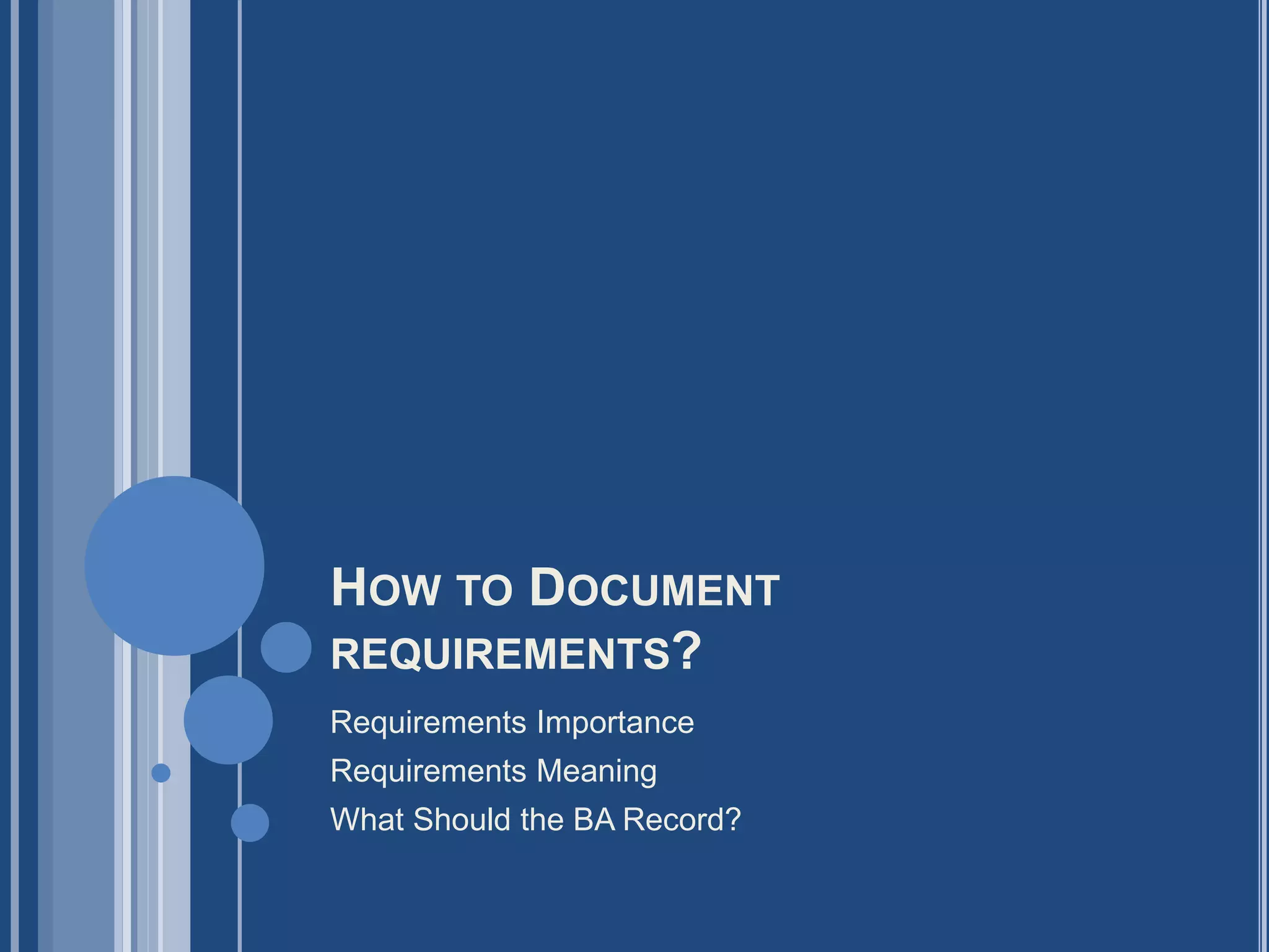 HOW TO DOCUMENT
REQUIREMENTS?
Requirements Importance
Requirements Meaning
What Should the BA Record?
 