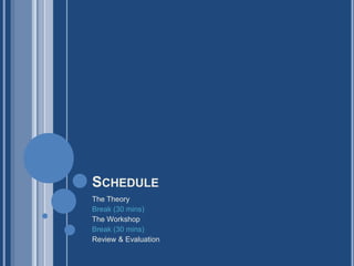 SCHEDULE
The Theory
Break (30 mins)
The Workshop
Break (30 mins)
Review & Evaluation
 