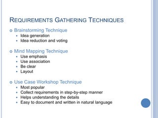 REQUIREMENTS GATHERING TECHNIQUES
 Brainstorming Technique
 Idea generation
 Idea reduction and voting
 Mind Mapping T...