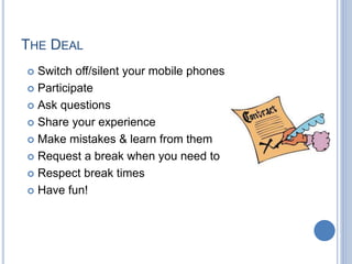  Switch off/silent your mobile phones
 Participate
 Ask questions
 Share your experience
 Make mistakes & learn from ...