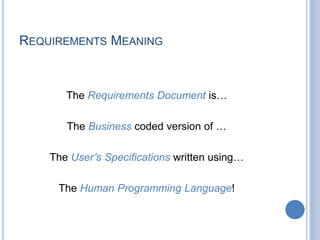 REQUIREMENTS MEANING
The Requirements Document is…
The Business coded version of …
The User’s Specifications written using…
The Human Programming Language!
 