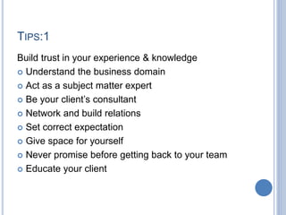 TIPS:1
Build trust in your experience & knowledge
 Understand the business domain
 Act as a subject matter expert
 Be y...