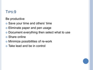 TIPS:9
Be productive
 Save your time and others’ time
 Eliminate paper and pen usage
 Document everything then select w...