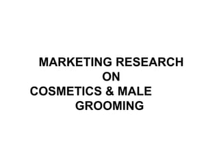 MARKETING RESEARCH  ON   COSMETICS & MALE  GROOMING 