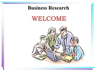Business Research
WELCOME
 