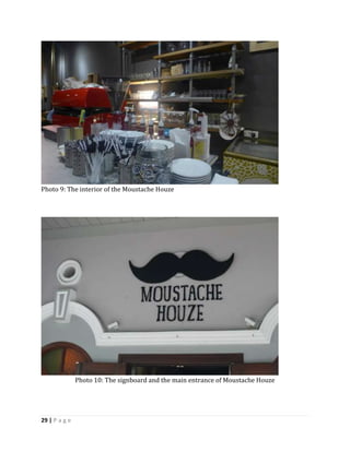 29 | P a g e
Photo 9: The interior of the Moustache Houze
Photo 10: The signboard and the main entrance of Moustache Houze
 