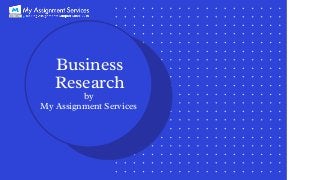 Business
Research
by
My Assignment Services 
 