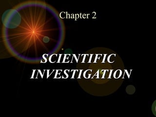 Chapter 2Chapter 2
SCIENTIFICSCIENTIFIC
INVESTIGATIONINVESTIGATION
 