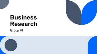 Business
Research
Group VI
 