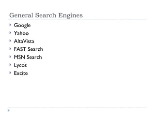General Search Engines
   Google
   Yahoo
   AltaVista
   FAST Search
   MSN Search
   Lycos
   Excite
 
