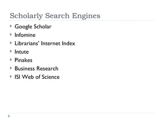Scholarly Search Engines
   Google Scholar
   Infomine
   Librarians’ Internet Index
   Intute
   Pinakes
   Business Research
   ISI Web of Science
 