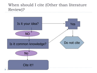 When should I cite (Other than literature
Review)?


         Is it your idea?          Yes


               NO


     Is it common knowledge?   Do not cite


              No


             Cite it!!
50
 