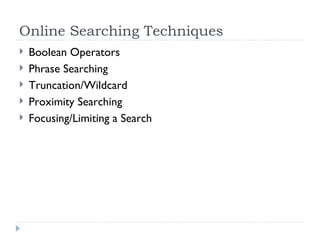 Online Searching Techniques
   Boolean Operators
   Phrase Searching
   Truncation/Wildcard
   Proximity Searching
   Focusing/Limiting a Search
 