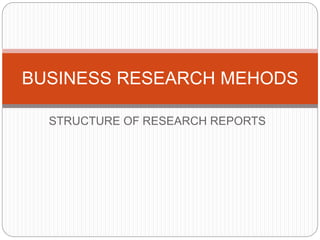 STRUCTURE OF RESEARCH REPORTS
BUSINESS RESEARCH MEHODS
 