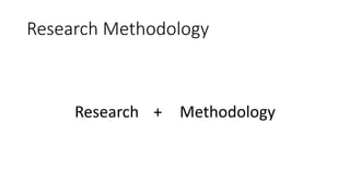 Research Methodology
Research + Methodology
 