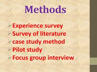 Methods
Experience survey
Survey of literature
case study method
Pilot study
Focus group interview
 