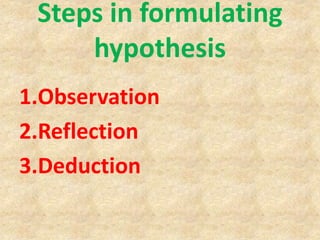 Steps in formulating
hypothesis
1.Observation
2.Reflection
3.Deduction
 