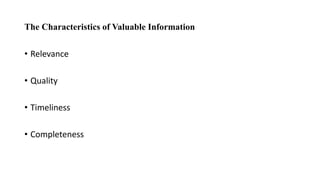 The Characteristics of Valuable Information
• Relevance
• Quality
• Timeliness
• Completeness
 