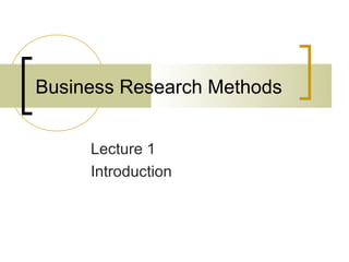 Business Research Methods


     Lecture 1
     Introduction
 