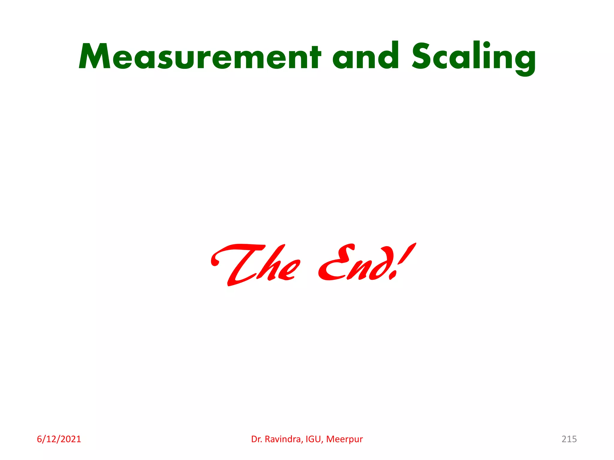 Measurement and Scaling
The End!
6/12/2021 Dr. Ravindra, IGU, Meerpur 215
 