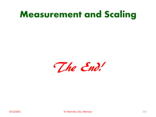 Measurement and Scaling
The End!
6/12/2021 Dr. Ravindra, IGU, Meerpur 215
 