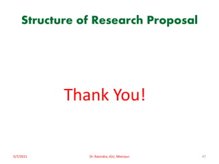 Structure of Research Proposal
Thank You!
5/7/2021 Dr. Ravindra, IGU, Meerpur 47
 