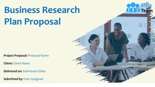 Business Research
Plan Proposal
Project Proposal: Proposal Name
Client: Client Name
Delivered on: Submission Date
Submitted by: User Assigned
 