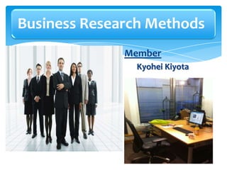 Business Research Methods
Members
Alex
Amber
Anthony
Esref
Kyohei
Michelle
Member
Kyohei Kiyota
 
