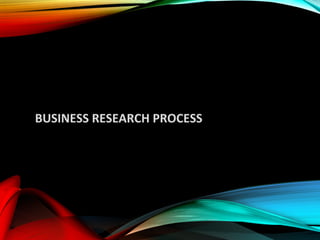 BUSINESS RESEARCH PROCESS
 