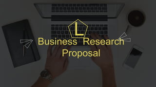 Business Research
Proposal
L
 