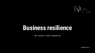 Business resilience
B Y A N G E L D I A Z - M A R O T O
@angeldiazmaroto
 