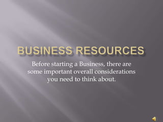 Before starting a Business, there are
some important overall considerations
      you need to think about.
 