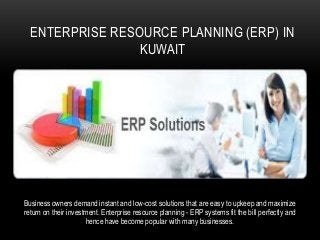 Business owners demand instant and low-cost solutions that are easy to upkeep and maximize
return on their investment. Enterprise resource planning - ERP systems fit the bill perfectly and
hence have become popular with many businesses.
ENTERPRISE RESOURCE PLANNING (ERP) IN
KUWAIT
 