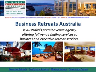 ADDRESS: G07/187-195 Graham St, Port Melbourne, Victoria 3207 | PHONE: 03 8686 7760 | WEBSITE: http://www.businessretreats.com.au/




               Business Retreats Australia
                         is Australia’s premier venue agency
                        offering full venue finding services to
                       business and executive retreat services.




      Executive Retreats | Conference Services | Meeting Venues | Conference Centres
 