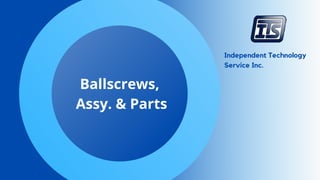 Independent Technology
Service Inc.
Ballscrews,
Assy. & Parts
 