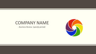 COMPANY NAME
- Business Review (specify period)
 