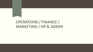 OPERATIONS / FINANCE /
MARKETING / HR & ADMIN
 