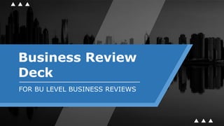 Business Review
Deck
FOR BU LEVEL BUSINESS REVIEWS
 