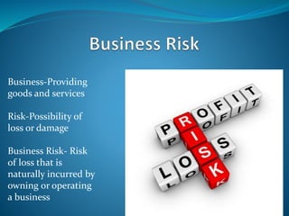 Business-Providing
goods and services
Risk-Possibility of
loss or damage
Business Risk- Risk
of loss that is
naturally incurred by
owning or operating
a business
 