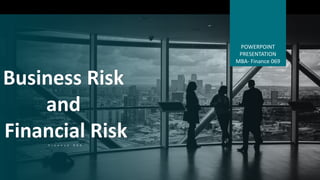 POWERPOINT
PRESENTATION
MBA- Finance 069
F i n a n c e 0 6 9
Business Risk
and
Financial Risk
 