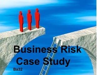 Business Risk  Case Study   Ba32 