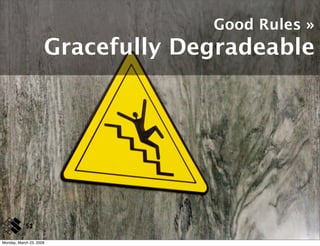 Good Rules »
                     Gracefully Degradeable




            52

Monday, March 23, 2009
 