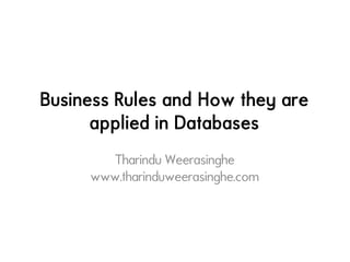 Business Rules and How they are
applied in Databases
Tharindu Weerasinghe
www.tharinduweerasinghe.com
 