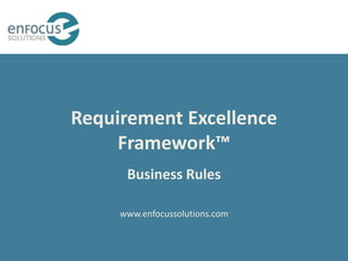 Requirement Excellence
     Framework™
      Business Rules

     www.enfocussolutions.com
 